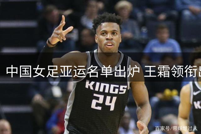 中国女足亚运名单出炉 王霜领衔出征