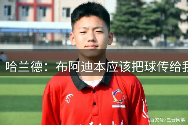哈兰德：布阿迪本应该把球传给我，除此之外他踢得很好