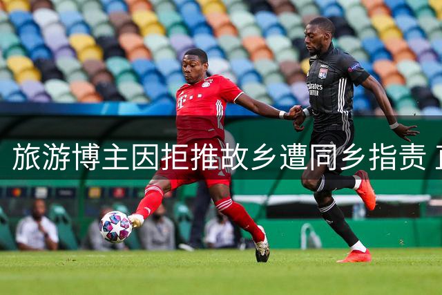 旅游博主因拒推故乡遭同乡指责 直言不愿欺骗粉丝