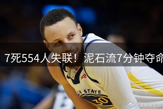 7死554人失联！泥石流7分钟夺命，短短数十秒定生死